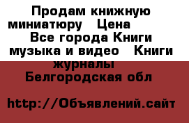 Продам книжную миниатюру › Цена ­ 1 500 - Все города Книги, музыка и видео » Книги, журналы   . Белгородская обл.